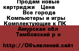 Продам новые картриджи › Цена ­ 2 300 - Все города Компьютеры и игры » Комплектующие к ПК   . Амурская обл.,Тамбовский р-н